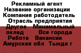 Рекламный агент › Название организации ­ Компания-работодатель › Отрасль предприятия ­ Другое › Минимальный оклад ­ 1 - Все города Работа » Вакансии   . Амурская обл.,Тында г.